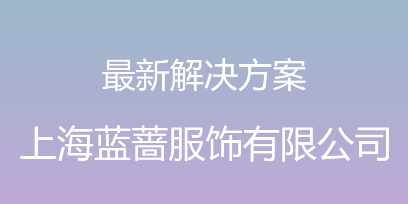 最新解决方案 - 上海蓝蔷服饰有限公司